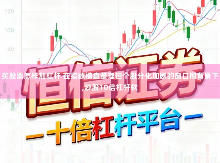买股票怎样加杠杆 在指数横盘整理但个股分化加剧的窗口期背景下,炒股10倍杠杆软